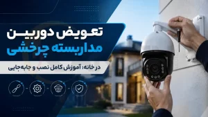 تعویض دوربین مداربسته چرخشی در خانه؛ آموزش کامل نصب و جابه‌جایی، الکتروکارسن
