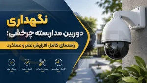 نگهداری دوربین مداربسته چرخشی؛ راهنمای کامل افزایش عمر و عملکرد، الکتروکارسن
